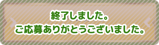 終了しました。ご応募ありがとうございました。